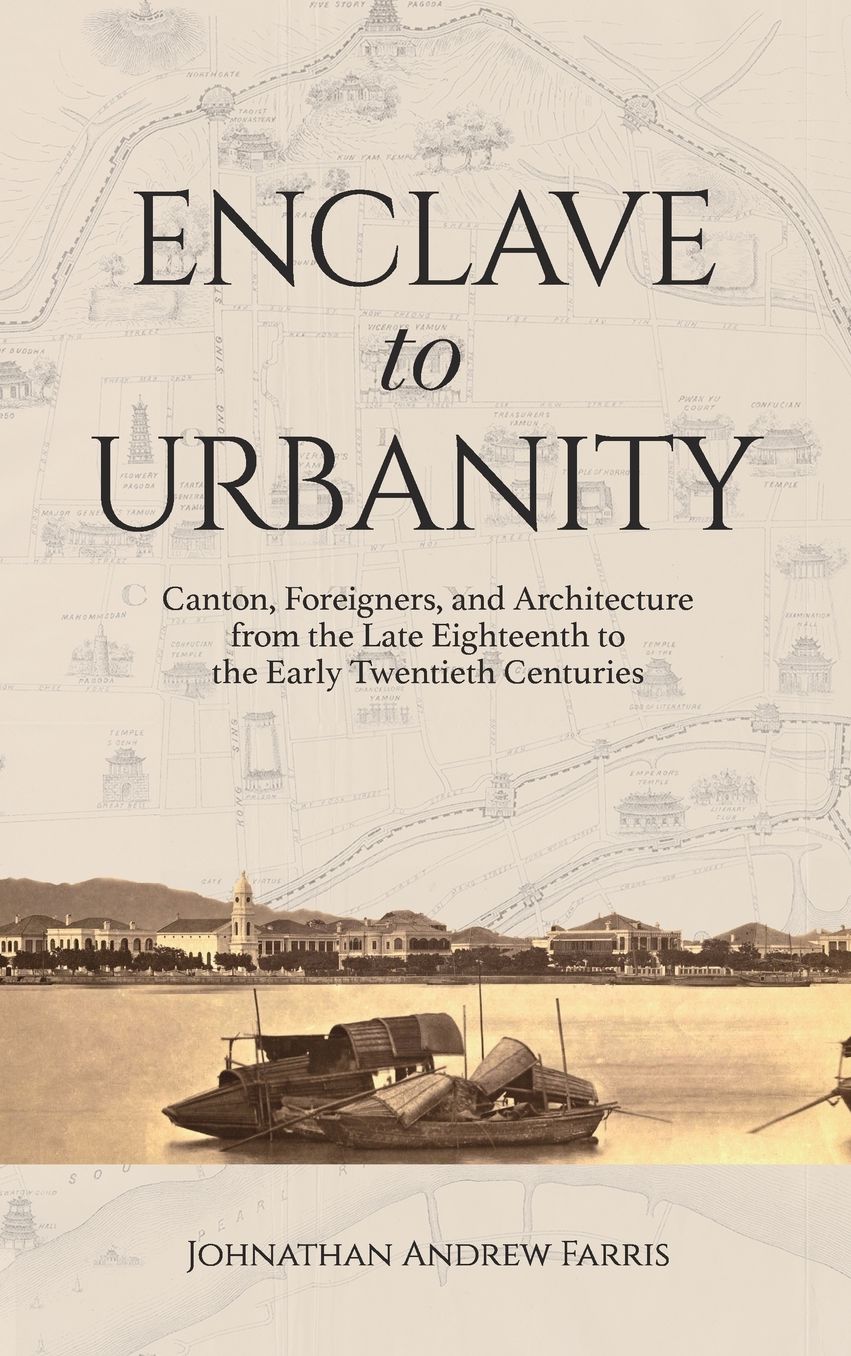 Enclave to Urbanity: Canton, Foreigners, and Architecture from the Late Eighteenth to the Early Twentieth Centuries