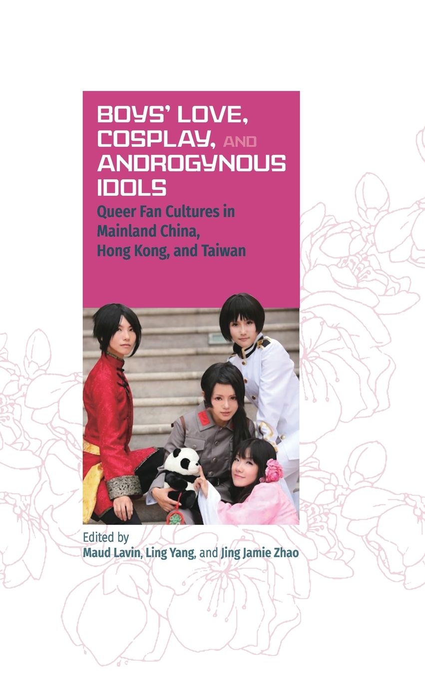 Boys' Love, Cosplay, and Androgynous Idols: Queer Fan Cultures in Mainland China, Hong Kong, and Taiwan
