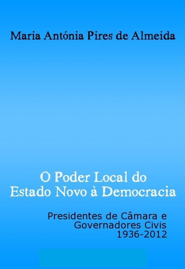 O Poder Local do Estado Novo à Democracia: Presidentes de câmara e governadores civis, 1936-2012