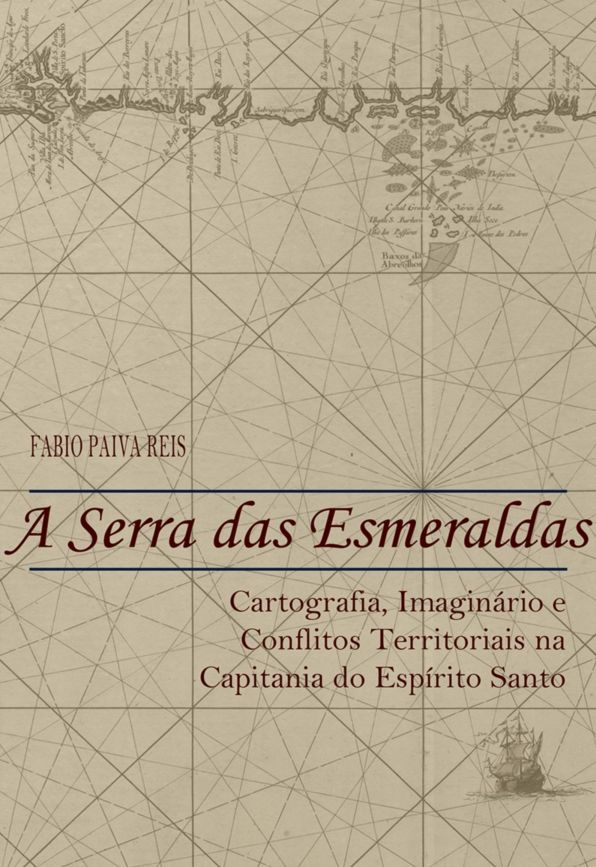 A Serra das Esmeraldas: Cartografia, imaginário e conflitos territoriais na Capitania do Espírito Santo (Século XVII)