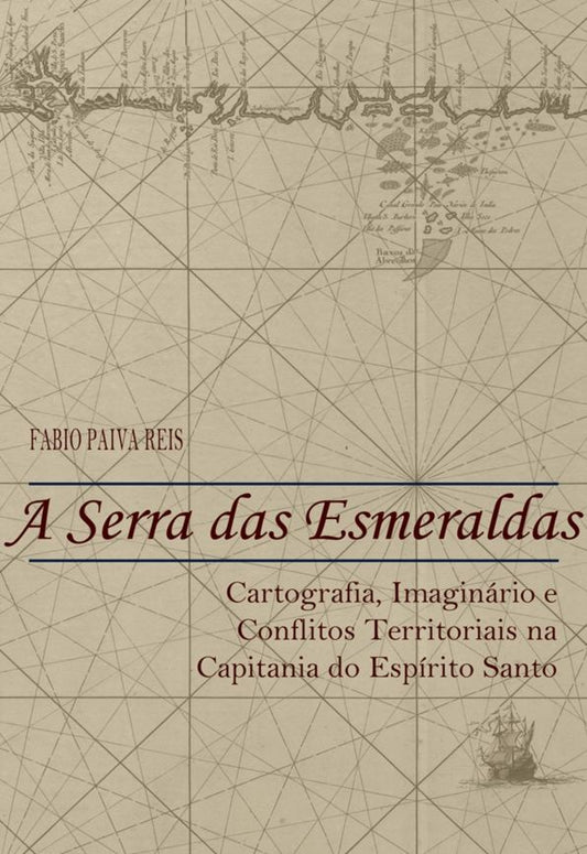 A Serra das Esmeraldas: Cartografia, imaginário e conflitos territoriais na Capitania do Espírito Santo (Século XVII)