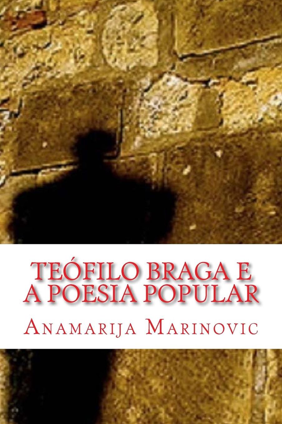 Teófilo Braga e a Poesia Popular: Análise Linguística, Estilística, Literária e Proverbial do Cancioneiro Popular Portuguez e Cantos Populares do Arquipélago Açoriano