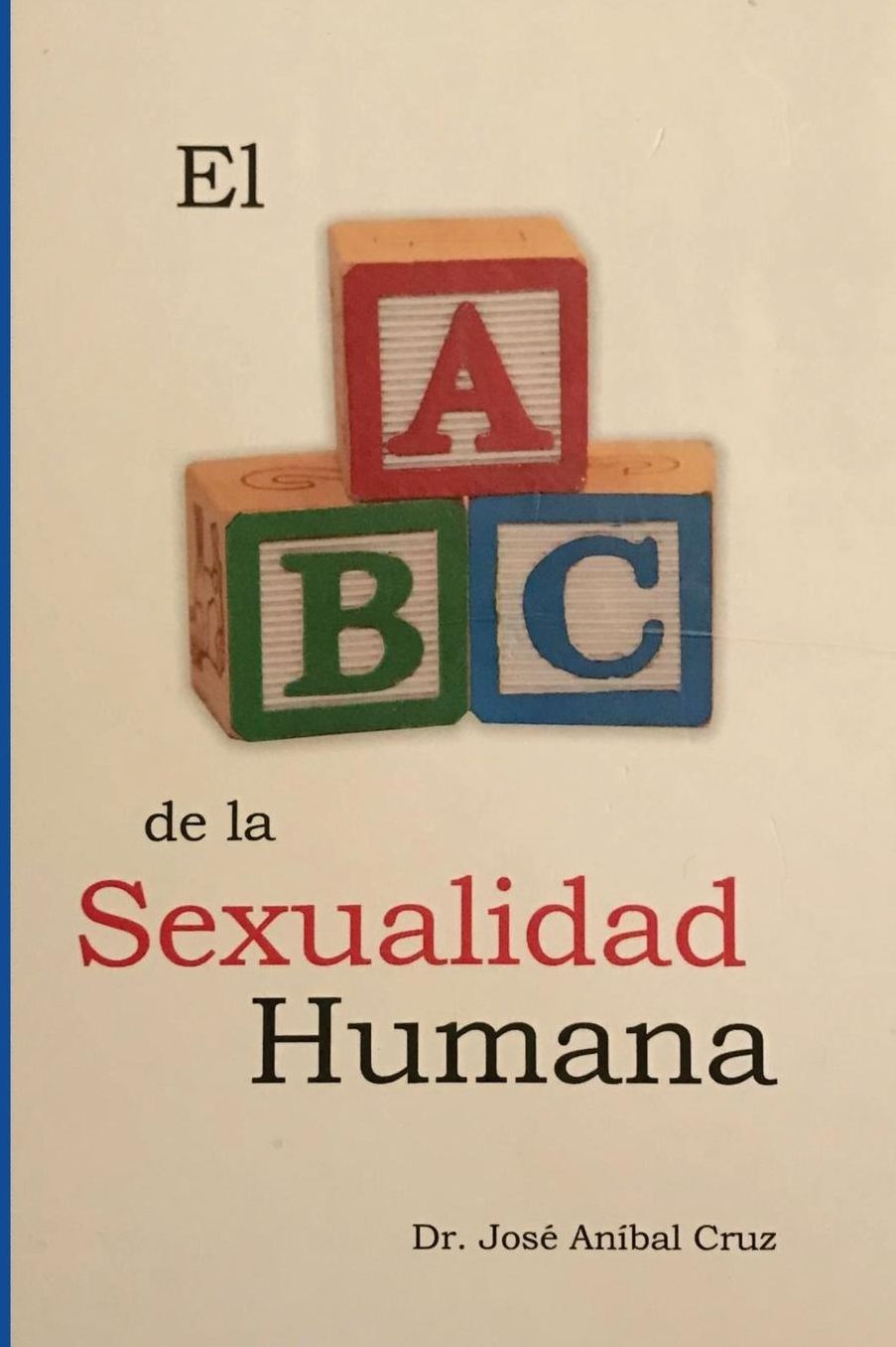 El ABC de la Sexualidad Humana: Respuestas Sobre La Sexualidad Humana Que Siempre Quisiste Saber Pero Nunca Te Atreviste a Preguntar.