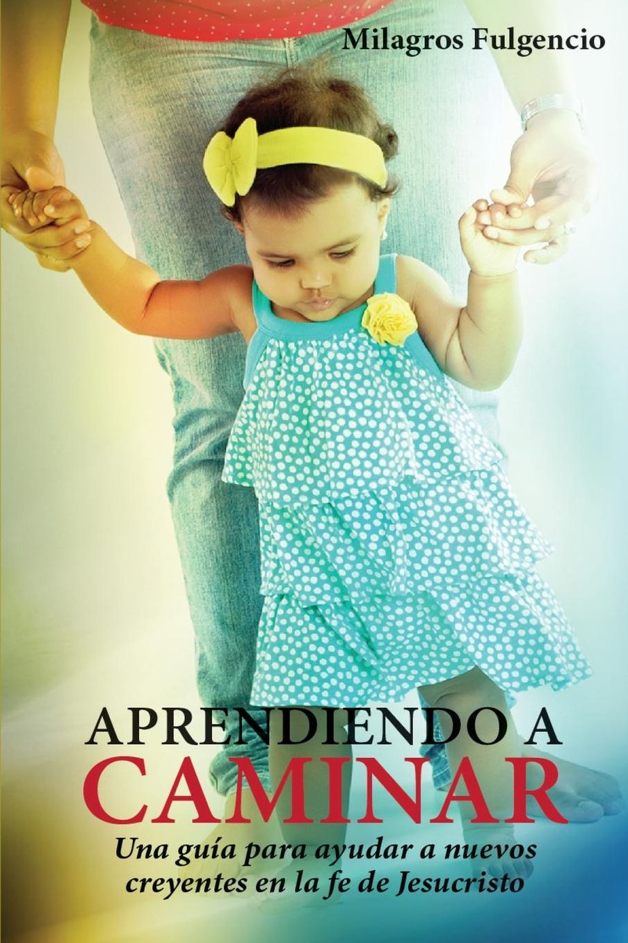 "Aprendiendo a Caminar": Una guía para ayudar a Nuevos Creyentes en la fe de Jesucristo