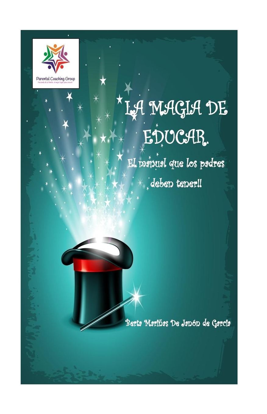 La Magia de Educar.: El manual que los padres deben tener.