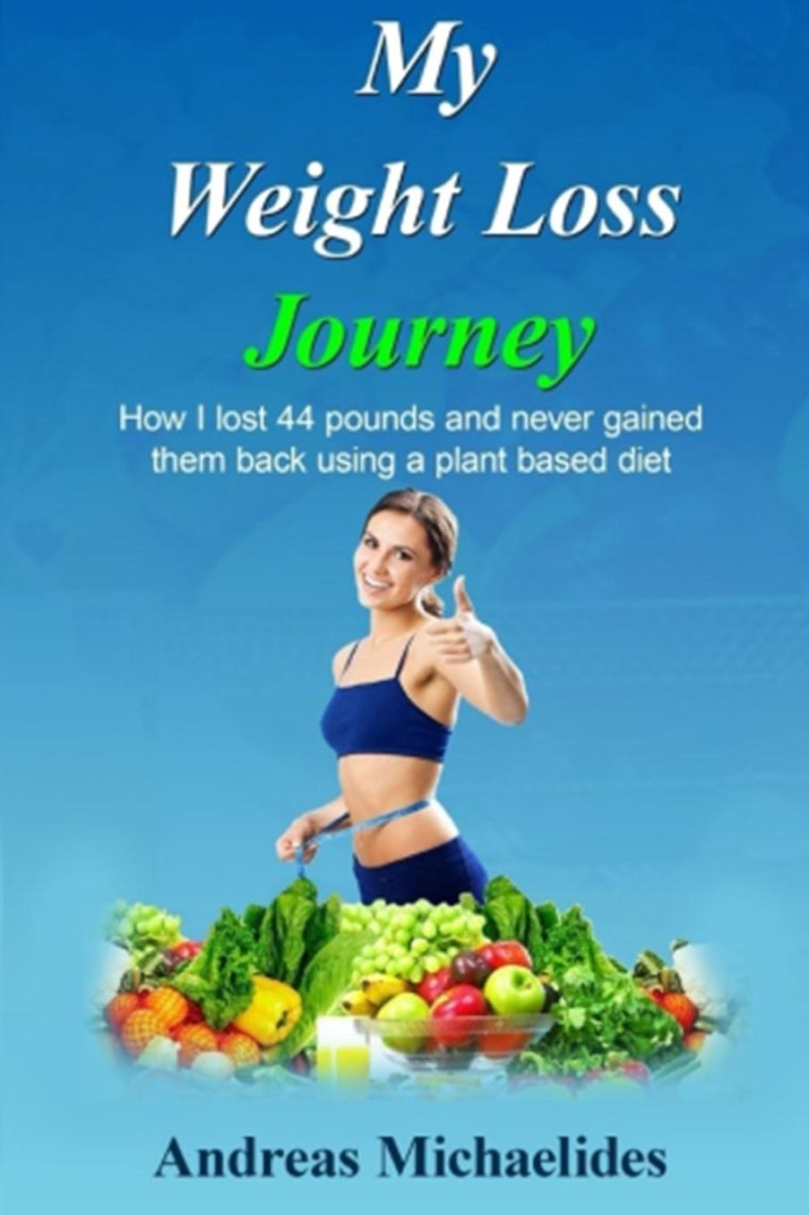 My Weight Loss Journey: How I lost 44 pounds and never gained them back using a plant based diet.