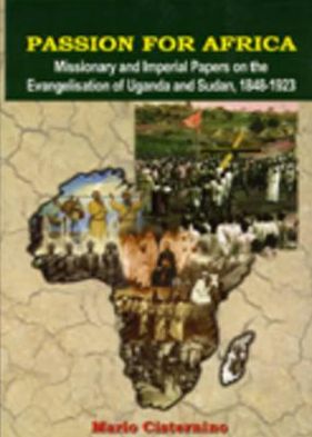 Passion for Africa: Missionary and Imperial Papers on the Evangelisation of Uganda and Sudan, 1848-1923