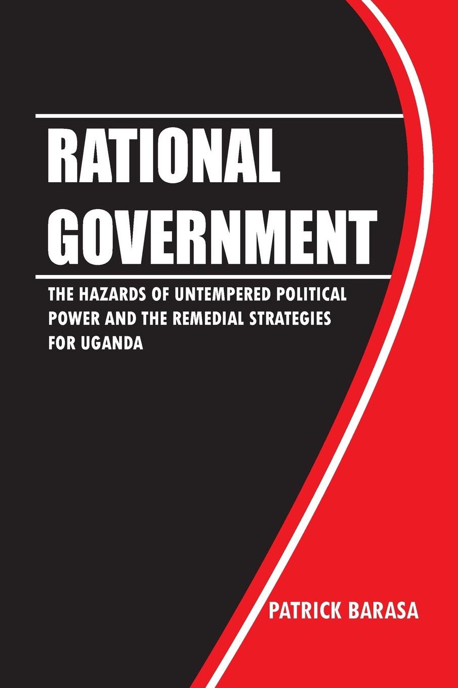 Rational Government: The Hazards of Untempered Poltical Power and the Remedial Strategies for Uganda