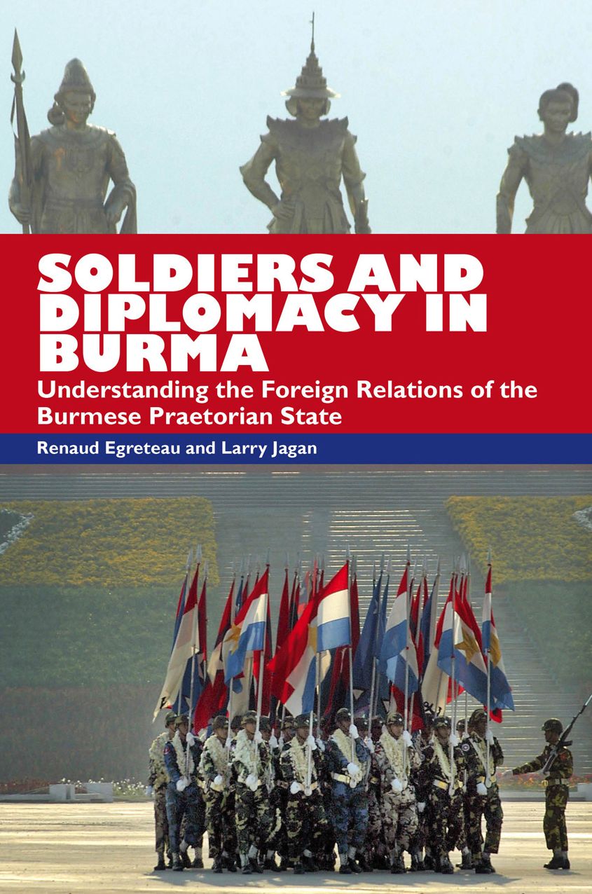Soldiers and Diplomacy in Burma: Understanding The Foreign Relations Of The Burmese Praetorian State