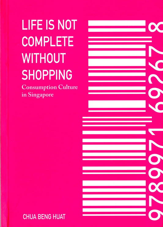 Life Is Not Complete Without Shopping: Consumption Culture in Singapore