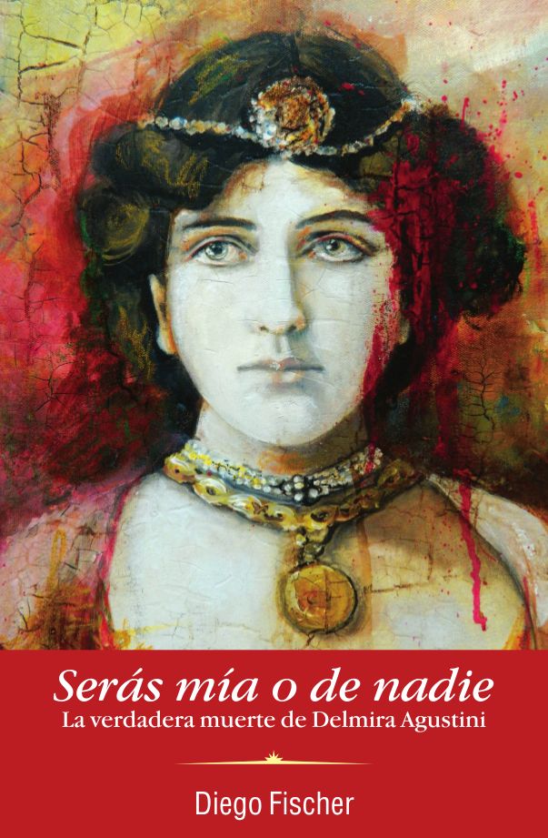 Serás mía o de nadie: La verdadera muerte de Delmira Agustini