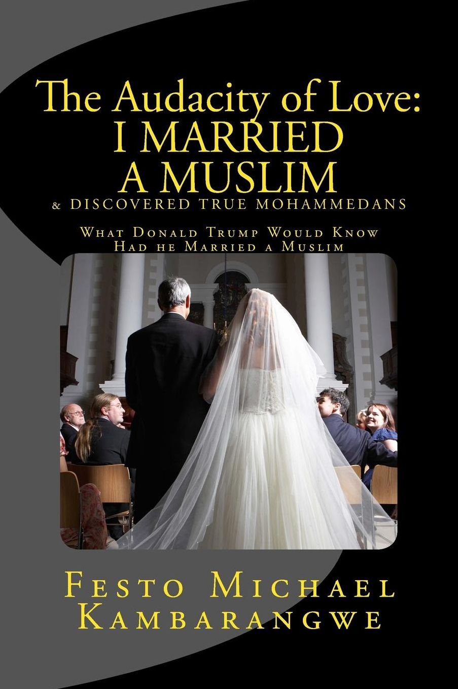 THE AUDACITY OF LOVE: I Married a Muslim & Discovered True Mohammedans: What Donald Trump Would Know Had he Married a Muslim