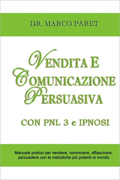 Vendita E Comunicazione Persuasiva Con Pnl 3 E Ipnosi - Corso Per Vendere, Convincere, Affascinare, Sedurre, Persuadere - Programmazione Neurolinguistica 3 E Tecniche Di Vendita Ipnotica