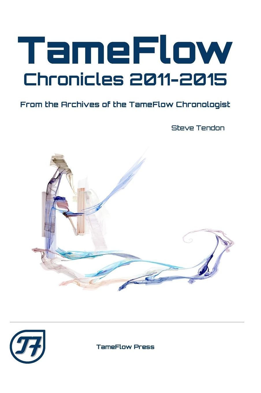 TameFlow Chronicles 2011 - 2015: From the Archives of the TameFlow Chronologist