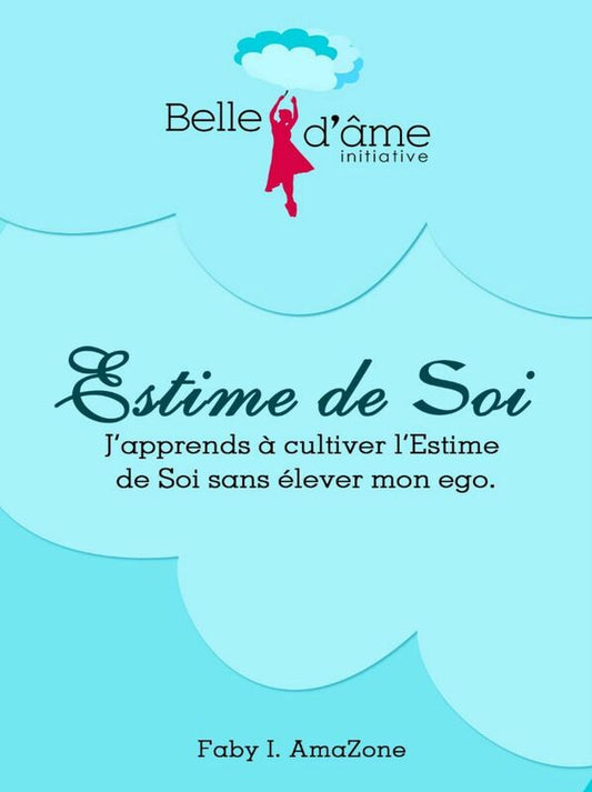 J'APPREND À CULTIVER L' ESTIME DE SOI SANS ÉLÉVER MON EGO