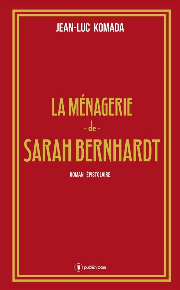 La ménagerie de Sarah Bernhardt: Roman épistolaire