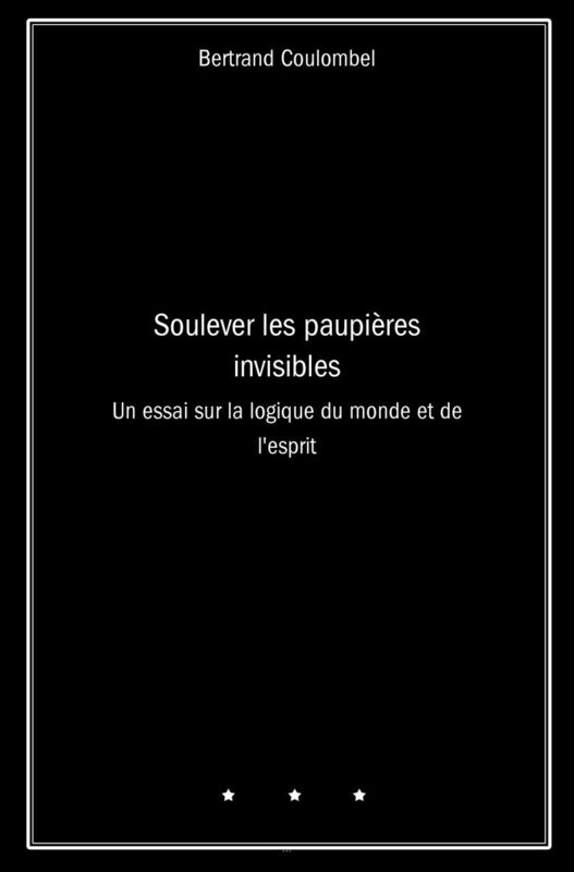 Soulever les paupières invisibles: Un essai sur la logique du monde et de l'esprit