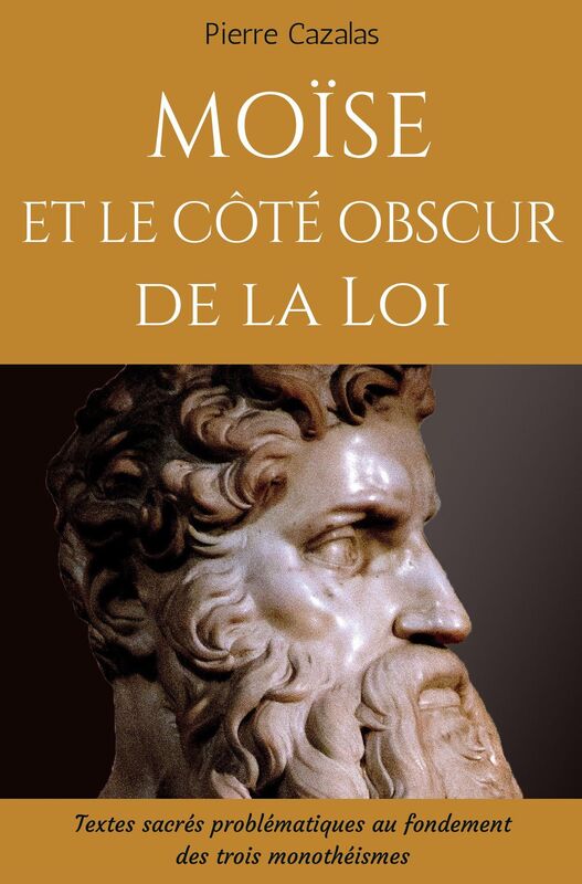 Moïse et le côté obscur de la Loi: Textes sacrés problématiques au fondement des trois monothéismes