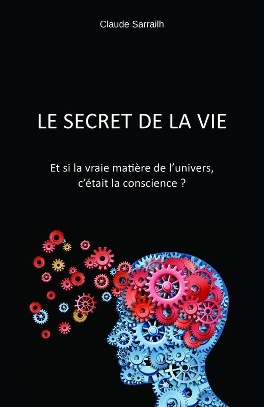 Le secret de la vie: Et si la vraie matière de l'univers, c'était la conscience ?