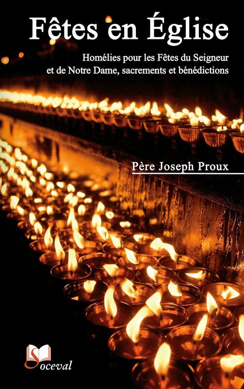 Fêtes en Église: Homélies pour les Fêtes du Seigneur et de Notre Dame, sacrements et bénédictions