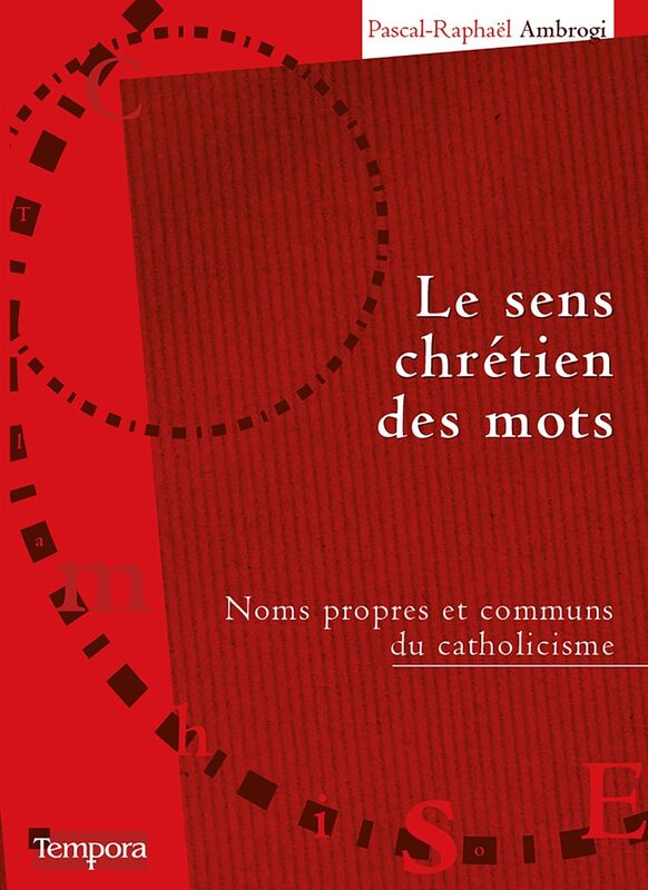 Le sens chrétien des mots: Noms propres et communs du catholicisme