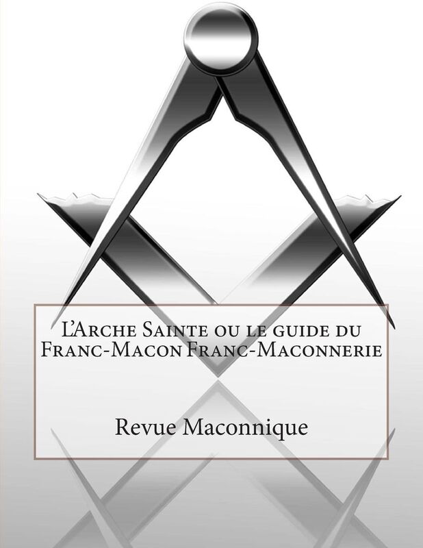 L'Arche Sainte ou le guide du Franc-Macon Franc-Maconnerie