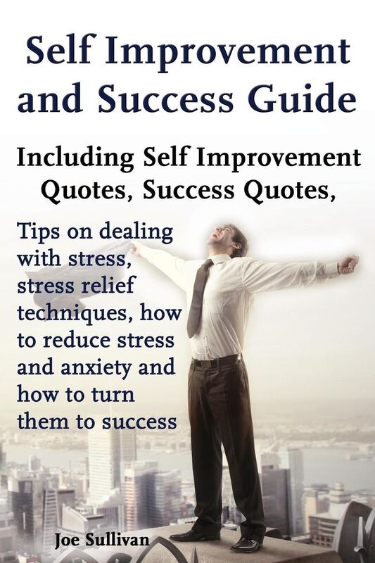 Self Improvement and Success Guide: including self improvement quotes, success quotes, tips on dealing with stress, stress relief techniques, how to reduce stress and anxiety and how to turn them to success