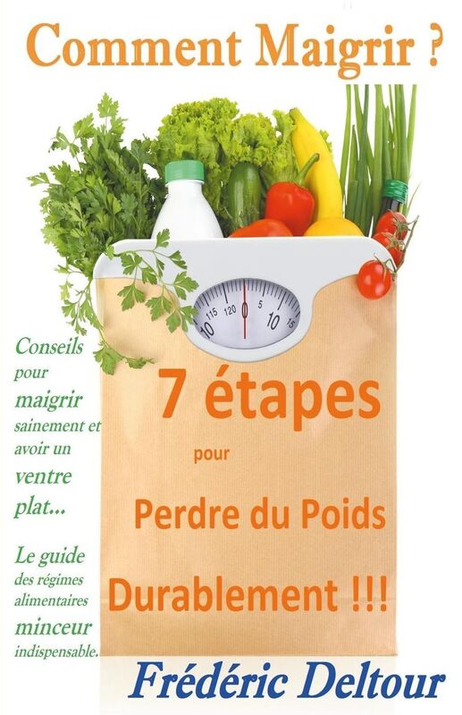 Comment Maigrir ? 7 étapes pour Perdre du Poids Durablement !!!: Conseils pour maigrir sainement et avoir un ventre plat... Le guide des régimes alimentaires minceur indispensable.