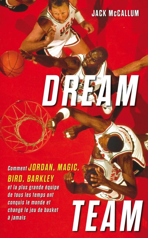 Dream Team: Comment Jordan, Magic, Bird, Barkley et la plus grande équipe de tous les temps ont conquis le monde