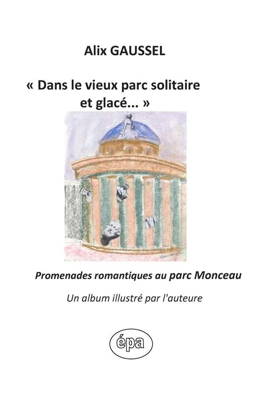 "Dans le vieux parc solitaire et glac ...": Promenades romantiques au parc Monceau, Un album illustr par l'auteure