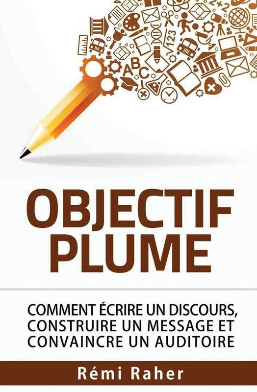 OBJECTIF PLUME: comment crire un discours, construire un message et convaincre un auditoire
