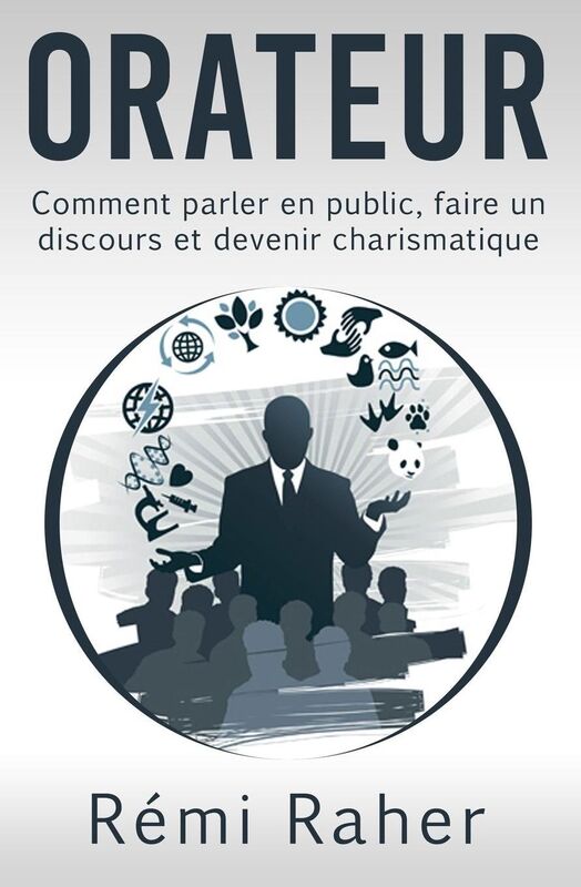 ORATEUR: comment parler en public, faire un discours et devenir charismatique