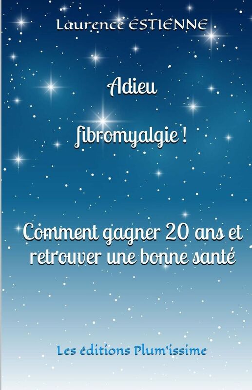Adieu fibromyalgie !: Comment gagner 20 ans et retrouver une bonne santé