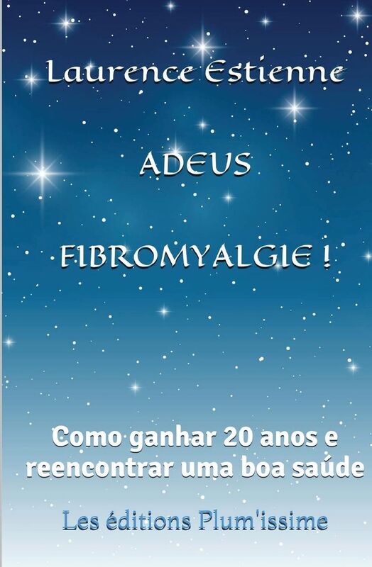Adeus fibromyalgie !: Como ganhar 20 anos e reencontrar uma boa saúde