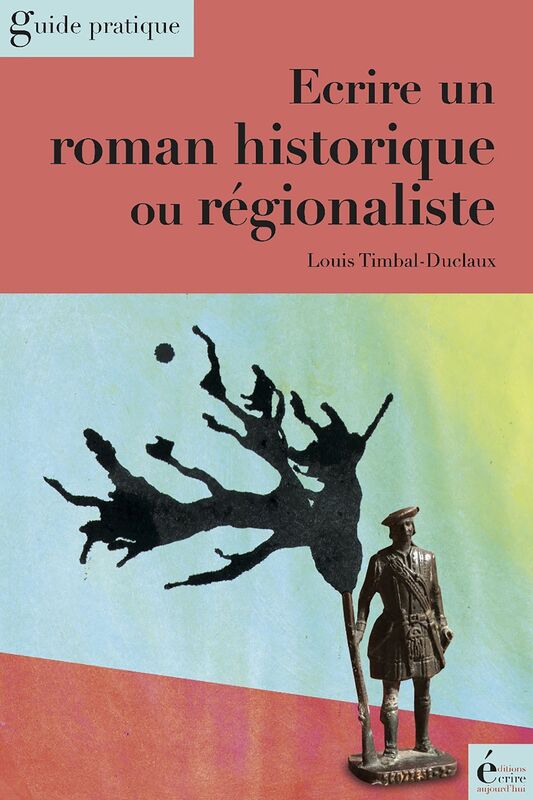 Ecrire un roman historique ou régionaliste: Guide pratique