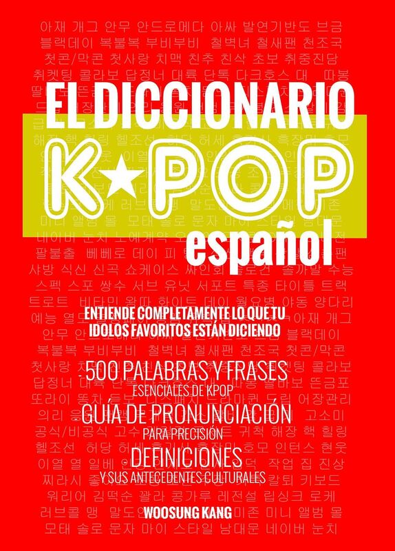 El Diccionario KPOP (Espanol): 500 Palabras Y Frases Esenciales De KPOP, Dramas Y Peliculas Coreanos