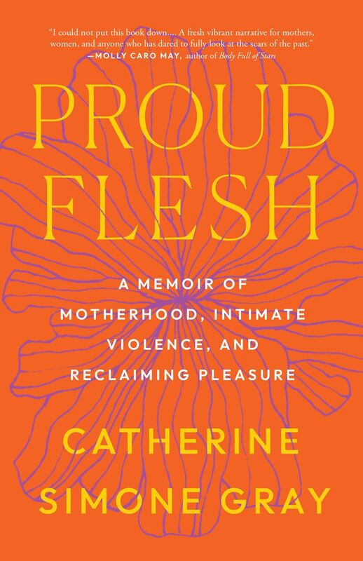 Proud Flesh: A Memoir of Motherhood, Intimate Violence, and Reclaiming Pleasure