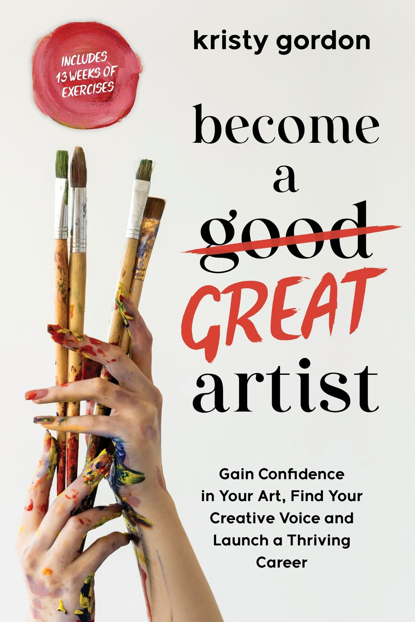 Become a Great Artist: Find your Creative Voice, Gain Confidence in Your Technique and Launch a Thriving Art Career