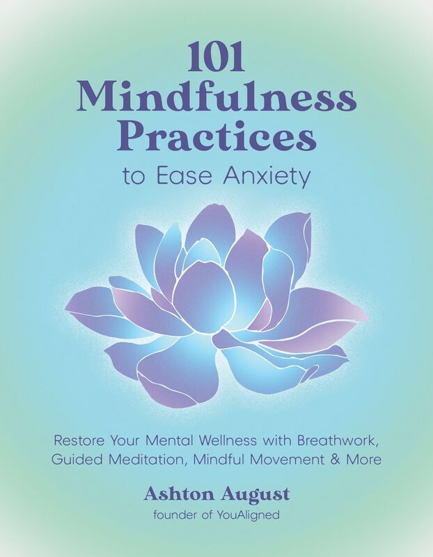101 Mindfulness Practices to Ease Anxiety: Restore Your Mental Wellness with Breathwork, Guided Meditation, Mindful Movement and More