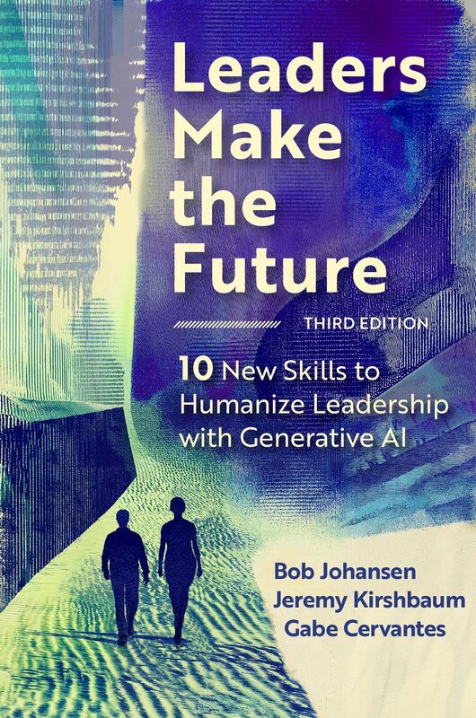 Leaders Make the Future, Third Edition: Ten New Skills to Humanize Leadership with Generative AI