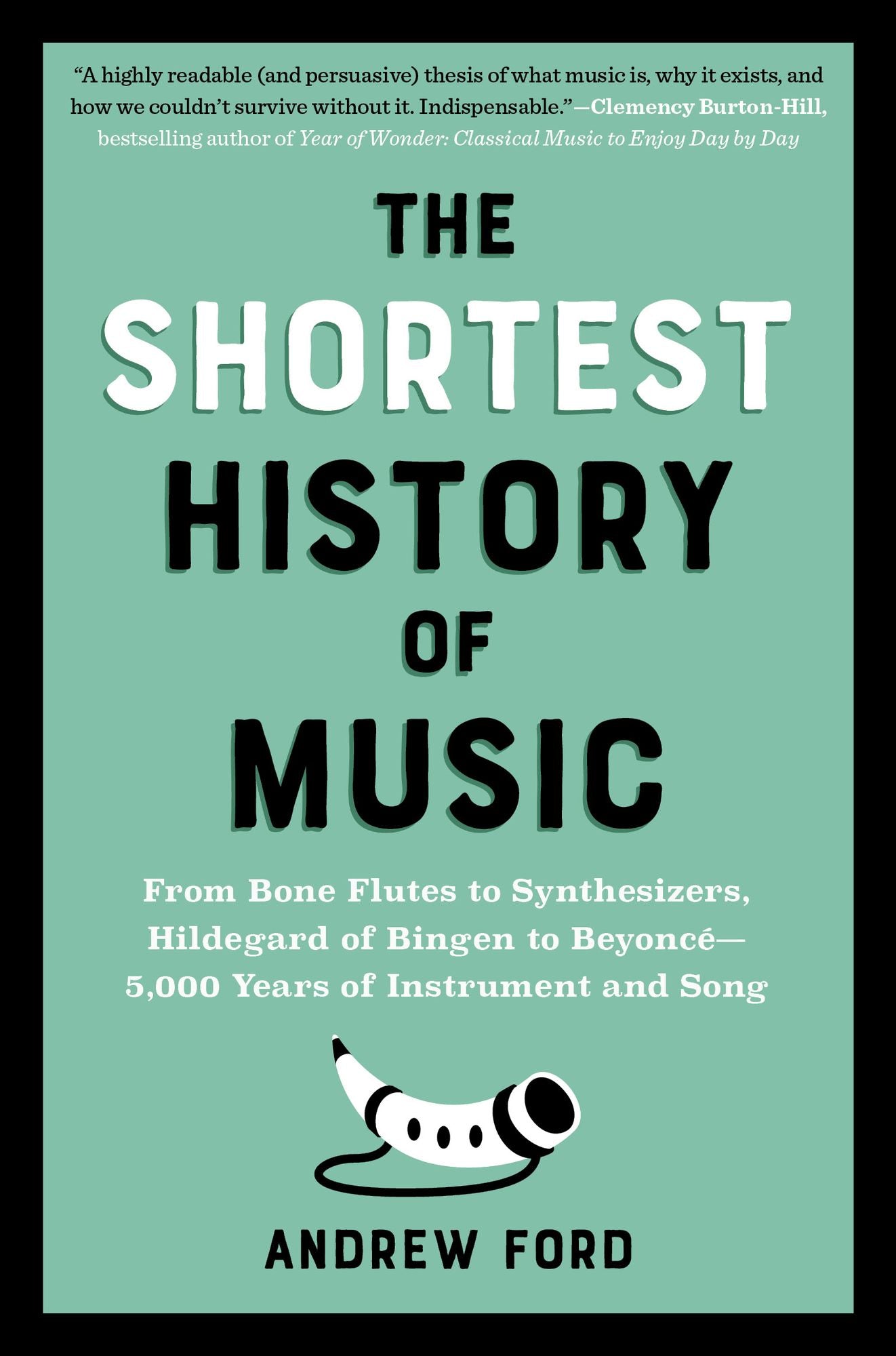 The Shortest History of Music: From Bone Flutes to Synthesizers, Hildegard von Bingen to Beyoncé - 5,000 Years of Instrument and Song